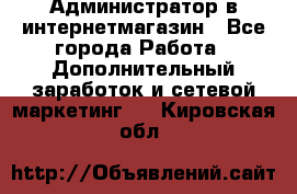 Администратор в интернетмагазин - Все города Работа » Дополнительный заработок и сетевой маркетинг   . Кировская обл.